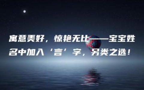 寓意美好，惊艳无比——宝宝姓名中加入‘言’字，另类之选！