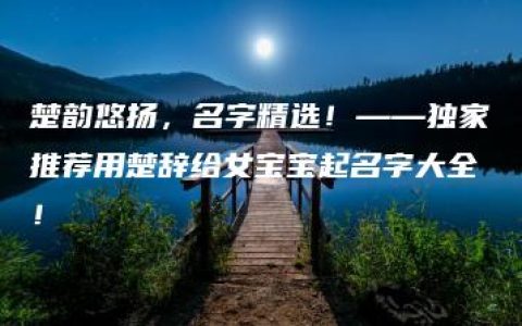 楚韵悠扬，名字精选！——独家推荐用楚辞给女宝宝起名字大全！