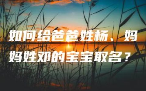 如何给爸爸姓杨、妈妈姓邓的宝宝取名？