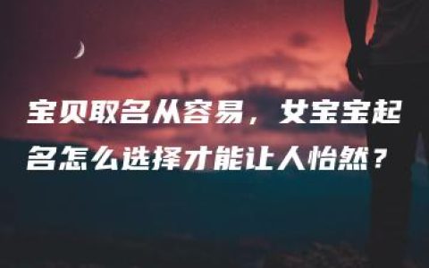 宝贝取名从容易，女宝宝起名怎么选择才能让人怡然？