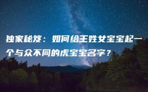 独家秘笈：如何给王姓女宝宝起一个与众不同的虎宝宝名字？