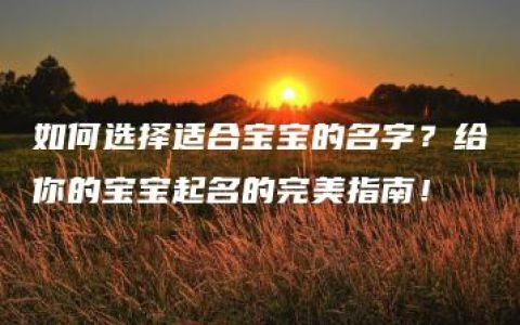 如何选择适合宝宝的名字？给你的宝宝起名的完美指南！