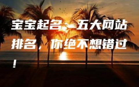 宝宝起名：五大网站排名，你绝不想错过！