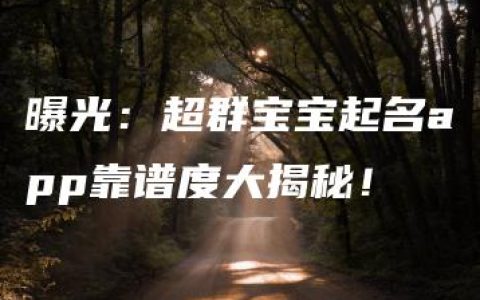 曝光：超群宝宝起名app靠谱度大揭秘！