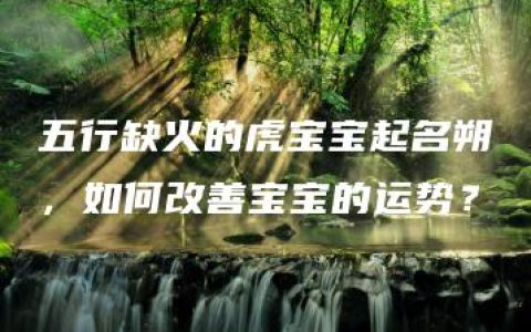 五行缺火的虎宝宝起名朔，如何改善宝宝的运势？