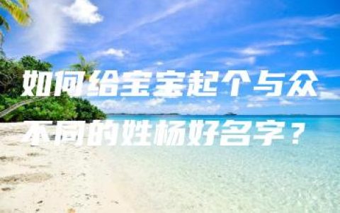 如何给宝宝起个与众不同的姓杨好名字？