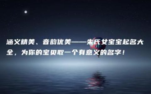 涵义精美、音韵优美——朱氏女宝宝起名大全，为你的宝贝取一个有意义的名字！