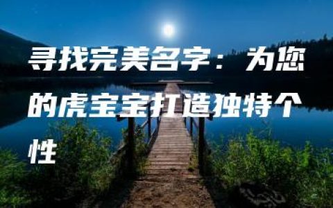 寻找完美名字：为您的虎宝宝打造独特个性