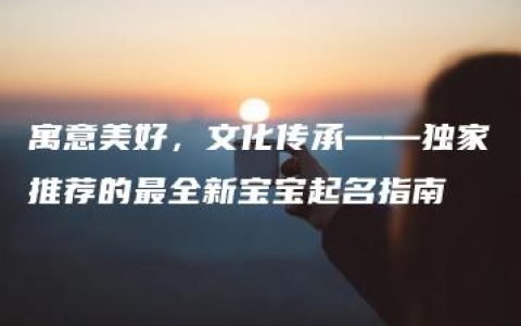 寓意美好，文化传承——独家推荐的最全新宝宝起名指南