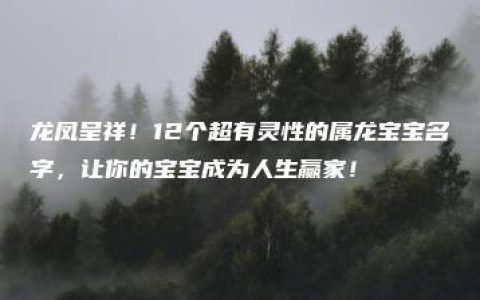 龙凤呈祥！12个超有灵性的属龙宝宝名字，让你的宝宝成为人生赢家！