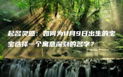 起名灵感：如何为11月9日出生的宝宝选择一个寓意深刻的名字？