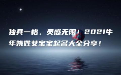 独具一格，灵感无限！2021牛年姚姓女宝宝起名大全分享！