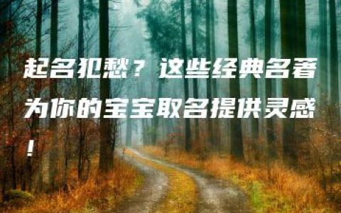 起名犯愁？这些经典名著为你的宝宝取名提供灵感！