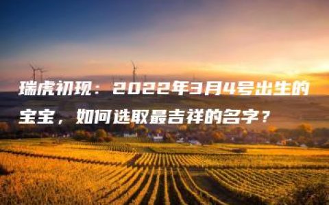 瑞虎初现：2022年3月4号出生的宝宝，如何选取最吉祥的名字？