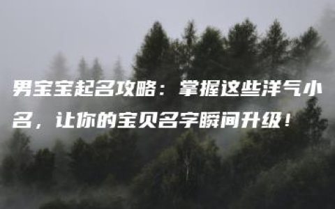 男宝宝起名攻略：掌握这些洋气小名，让你的宝贝名字瞬间升级！