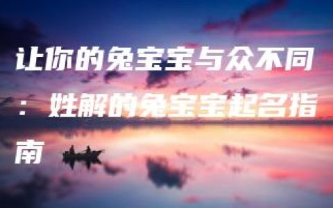 让你的兔宝宝与众不同：姓解的兔宝宝起名指南