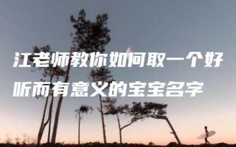 江老师教你如何取一个好听而有意义的宝宝名字