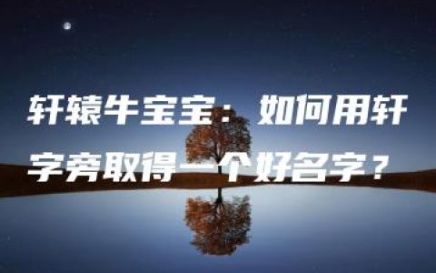 轩辕牛宝宝：如何用轩字旁取得一个好名字？