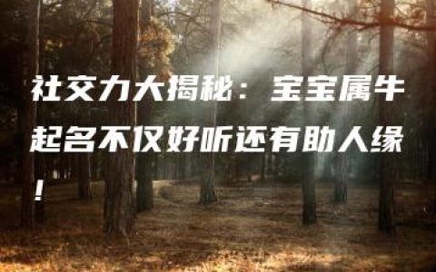 社交力大揭秘：宝宝属牛起名不仅好听还有助人缘！