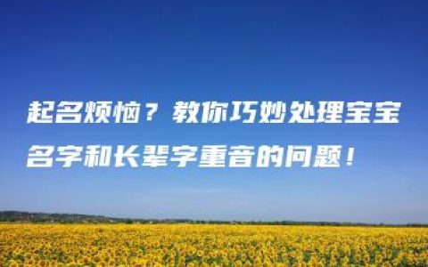 起名烦恼？教你巧妙处理宝宝名字和长辈字重音的问题！