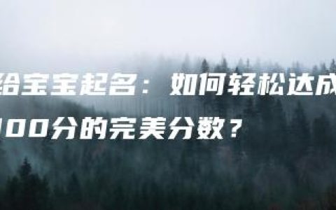 给宝宝起名：如何轻松达成100分的完美分数？