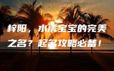 梓阳，水虎宝宝的完美之名？起名攻略必备！