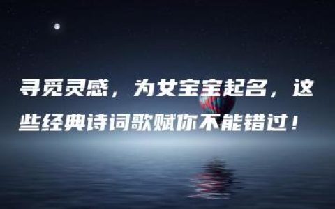 寻觅灵感，为女宝宝起名，这些经典诗词歌赋你不能错过！