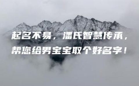 起名不易，潘氏智慧传承，帮您给男宝宝取个好名字！