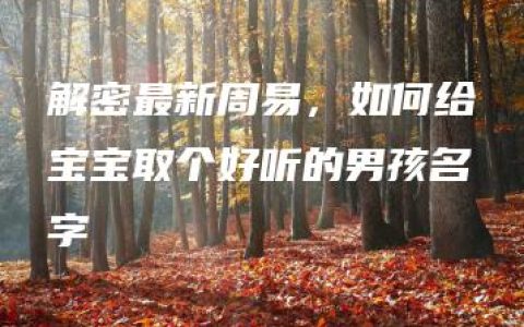 解密最新周易，如何给宝宝取个好听的男孩名字