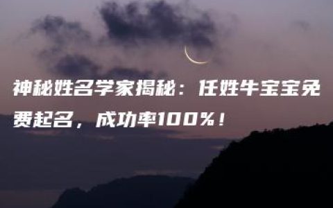 神秘姓名学家揭秘：任姓牛宝宝免费起名，成功率100%！