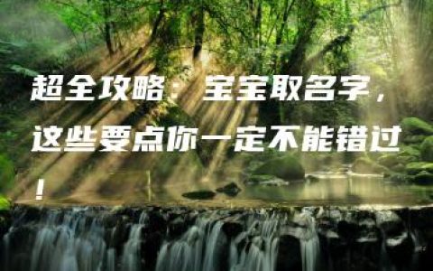 超全攻略：宝宝取名字，这些要点你一定不能错过！