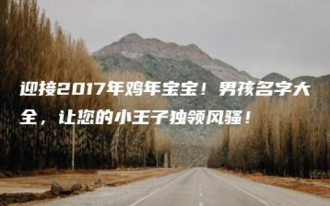 迎接2017年鸡年宝宝！男孩名字大全，让您的小王子独领风骚！