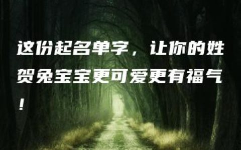 这份起名单字，让你的姓贺兔宝宝更可爱更有福气！