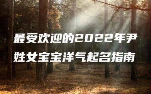 最受欢迎的2022年尹姓女宝宝洋气起名指南