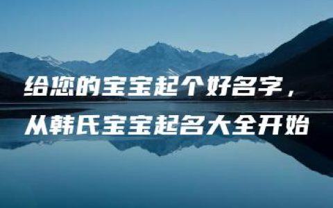 给您的宝宝起个好名字，从韩氏宝宝起名大全开始