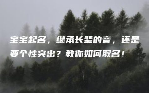 宝宝起名，继承长辈的音，还是要个性突出？教你如何取名！