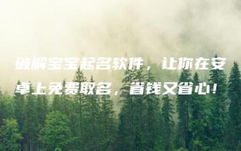 破解宝宝起名软件，让你在安卓上免费取名，省钱又省心！