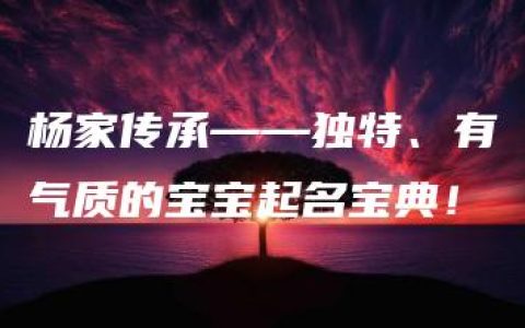 杨家传承——独特、有气质的宝宝起名宝典！