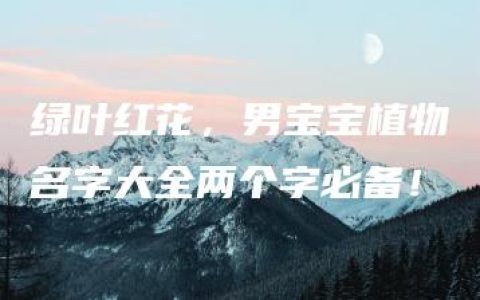 绿叶红花，男宝宝植物名字大全两个字必备！