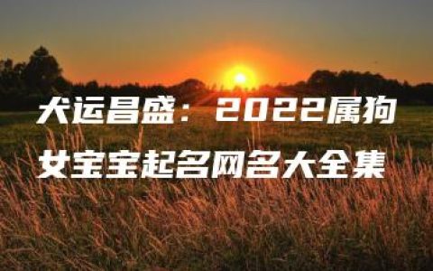 犬运昌盛：2022属狗女宝宝起名网名大全集