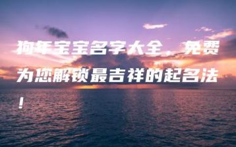 狗年宝宝名字大全，免费为您解锁最吉祥的起名法！