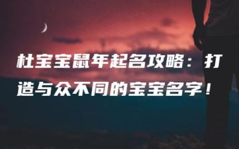 杜宝宝鼠年起名攻略：打造与众不同的宝宝名字！