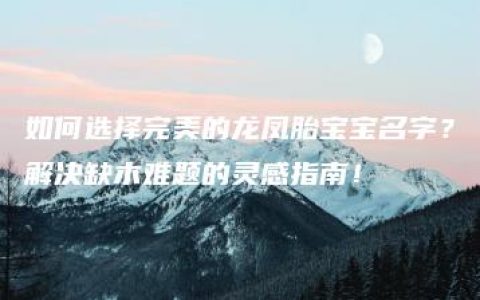 如何选择完美的龙凤胎宝宝名字？解决缺木难题的灵感指南！