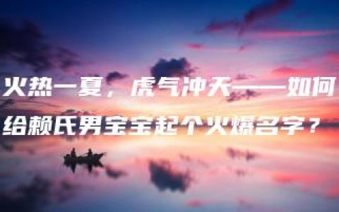 火热一夏，虎气冲天——如何给赖氏男宝宝起个火爆名字？