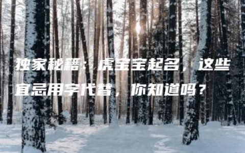 独家秘籍：虎宝宝起名，这些宜忌用字代替，你知道吗？