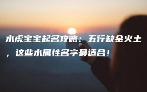 水虎宝宝起名攻略：五行缺金火土，这些水属性名字最适合！