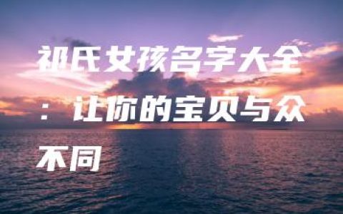 祁氏女孩名字大全：让你的宝贝与众不同