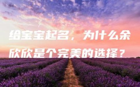 给宝宝起名，为什么余欣欣是个完美的选择？