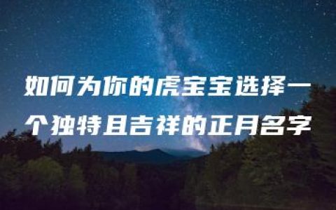 如何为你的虎宝宝选择一个独特且吉祥的正月名字