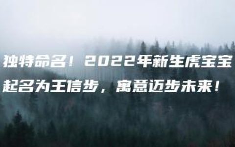 独特命名！2022年新生虎宝宝起名为王信步，寓意迈步未来！